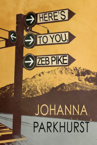 Title: Here's to You, Zeb Pike, Author: Johanna Parkhurst