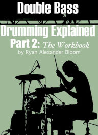 Title: Double Bass Drumming Explained Part 2: The Workbook, Author: Ryan Bloom