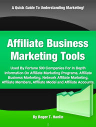 Title: Affiliate Business Marketing Tools-Used By Fortune 500 Companies For In Depth Information On Affiliate Marketing Programs, Affiliate Business Marketing, Network Affiliate Marketing, Affiliate Members, Affiliate Model and Affiliate Accounts., Author: Roger T. Hanlin