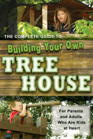 Title: The Complete Guide to Building Your Own Tree House: For Parents and Adults Who are Kids at Heart, Author: Robert Miskimon