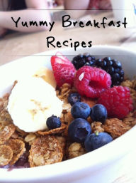 Title: Yummy Breakfast Recipes - Eating a smart breakfast leads to healthier choices all day long., Author: Sarah Miller