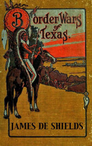 Title: Border Wars of Texas: An Authentic Account of the Long, Bitter Conflict Between the Settlers and Indians of Texas (Texas Rangers Indian Wars, #4), Author: James De Shields