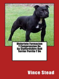 Title: Diviertete Formacion Y Comprension De Su Staffordshire Bull Terrier Perrito Y De, Author: Vince Stead