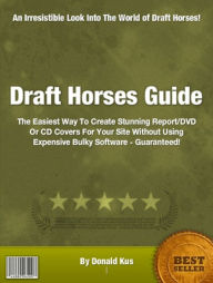 Title: Draft Horses Guide-In This Manual You’ll Discover Must-Read Information On Friesians and Gypsy Cobs Horses, Percherons, The Shire, The American Cream, The Belgian and The Clydesdale!, Author: Donald Kus