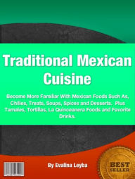 Title: Traditional Mexican Cuisine-All About Mexican Cuisine Will Familiarize You With Mexican Foods Such As, Chilies, Treats, Soups, Spices and Desserts. Plus Tamales, Tortillas, La Quinceanera Foods and Favorite Drinks!, Author: Evalina Leyba