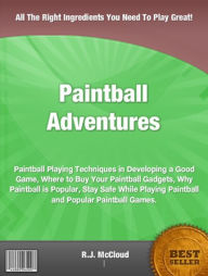 Title: Paintball Adventures-The Nation's Most Distinguished Book On Paintball, Techniques in Developing a Good Game, Where to Buy Your Paintball Gadgets, Why Paintball is Popular, Stay Safe While Playing Paintball and Popular Paintball Games!, Author: R.J McCloud