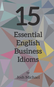 Title: 15 Essential English Business Idioms, Author: Josh Michael