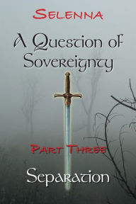 Title: Part 3 - Separation (A Question of Sovereignty, #3), Author: Selenna