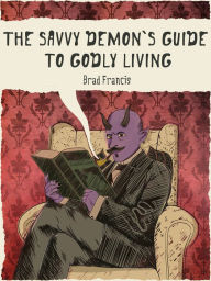 Title: The Savvy Demon's Guide to Godly Living, Author: brad francis