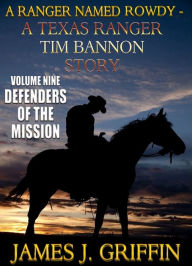 Title: A Ranger Named Rowdy - A Texas Ranger Tim Bannon Story - Volume 9 - Defenders of The Mission, Author: James J. Griffin