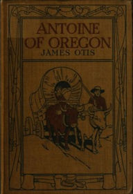 Title: Antoine of Oregon (Illustrated), Author: James Otis