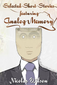 Title: Selected Short Stories Featuring Analog Memory, Author: Nicolas Wilson