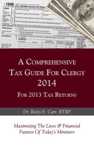 Title: A Comprehensive Tax Guide For Clergy 2014 for 2013 Tax Returns, Author: Ricky E. Carr