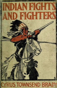 Title: Indian Fights & Fighters: Campaigns of Generals Custer, Miles, Crook, Terry, & Sheridan with the Sioux, Author: Cyrus Townsend Brady