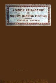 Title: A Simple Explanation of Modern Banking Customs (Illustrated), Author: Humphrey Robinson