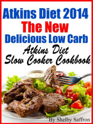 Title: Atkins Diet 2014 The New Delicious Low Carb Atkins Diet Slow Cooker Cookbook, Author: Shelby Saffron