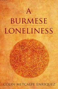Title: A Burmese Loneliness: A Tale of Travel in Burma (Abridged), Author: Colin Metcalfe Enriquez