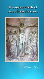 Title: The Seven Words Of Jesus From The Cross, Author: Michael Faber