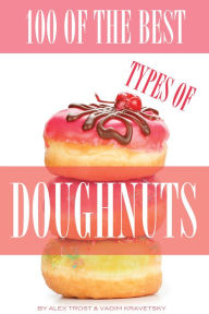 Title: 100 of the Best Types of Doughnuts, Author: Alex Trostanetskiy