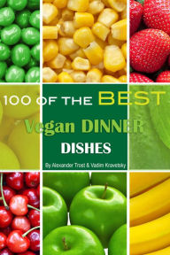 Title: 100 of the Best Vegan Dinner Dishes, Author: Alex Trostanetskiy