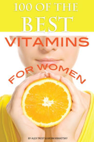 Title: 100 of the Best Vitamins For Women, Author: Alex Trostanetskiy