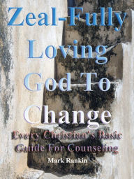 Title: Zeal-Fully Loving God To Change: Every Christians Basic Guide For Counseling, Author: Mark A. Rankin