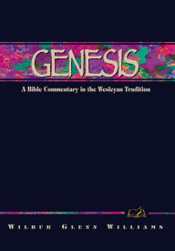 Title: Genesis: A Bible Commentary in the Wesleyan Tradition, Author: Wilbur Glenn Williams