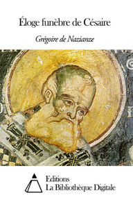 Title: Éloge funèbre de Césaire, Author: Grégoire de Nazianze