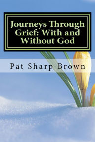 Title: Journeys Through Grief: With and Without God, Author: Pat Sharp Brown