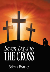 Title: Seven Days to the Cross, Author: Brian Byrne