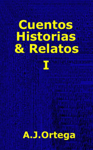 Title: Cuentos, Historias & Relatos Tomo I, Author: A.J. Ortega