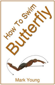 Title: How To Swim Butterfly: A Step-By-Step Guide For Beginners Learning Butterfly Technique, Author: Mark Young