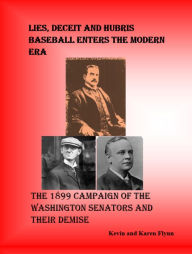 Title: The 1899 Campaign of the Washington Senators and their Demise: Lies, Deceit and Hubris Baseball Enters the Modern Era, Author: Kevin Flynn