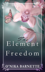 Title: The Element of Freedom, Author: O'Nika Barnette