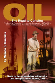 Title: Oil: The Road to Caripito: The Search for Venezuelan Oil by American Geologists in 1938 Paid Off in Commercial Quantities - Present Day Chavez Regime Reaps Benefits, Author: Melinda O. Cummins