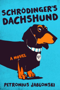 Title: Schrodinger's Dachshund: A Novel of Espionage, Astounding Science, and Wiener Dogs, Author: Petronius Jablonski