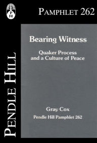 Title: Bearing Witness: Quaker Process and a Culture of Peace, Author: Gray Cox