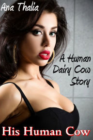 Title: His Human Cow (A Human Dairy Cow Story), Author: Ana Thalia