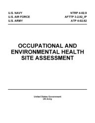 Title: Occupational and Environmental Health Site Assessment NTRP 4-02.9 AFTTP 3-2.82_IP ATP 4-02.82, Author: United States Government US Army