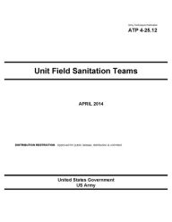 Title: Army Techniques Publication ATP 4-25.12 Unit Field Sanitation Teams April 2014, Author: United States Government US Army