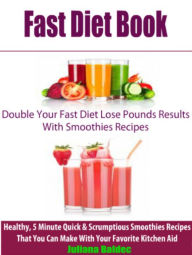 Title: Fast Diet Book: Double Your Fast Diet Lose Pounds Results With Smoothies Recipes: Healthy, 5 Minute Quick & Scrumptious Smoothies Recipes That You Can Make With Your Favorite Kitchen Aid, Author: Juliana Baldec
