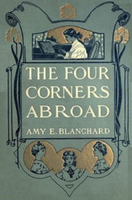 Title: The Four Corners Abroad, Author: Amy Blanchard