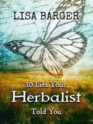 Title: 10 Lies Your Herbalist Told You, Author: Lisa Barger