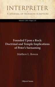 Title: Founded Upon a Rock: Doctrinal and Temple Implications of Peter’s Surnaming, Author: Matthew L. Bowen