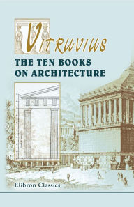 Title: Vitruvius. The Ten Books on Architecture. Translated by Morris Hicky Morgan., Author: Marcus Vitruvius Pollio