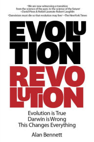 Title: Evolution Revolution: Evolution is True. Darwin is Wrong. This Changes Everything., Author: Alan Bennett