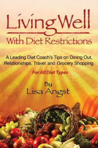 Title: Living Well With Diet Restrictions: A Leading Diet Coach's Tips on Dining Out, Relationships, Travel and Grocery Shopping (For All Diet Types), Author: Lisa Angst