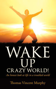 Title: WAKE UP CRAZY WORLD!, Author: Thomas Vincent Murphy
