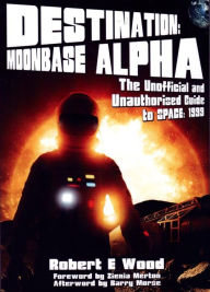 Title: Destination: Moonbase Alpha (The Unofficial and Unauthorised guide to Space 1999), Author: Robert. E Wood