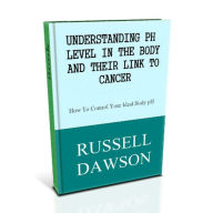 Title: Understanding pH Levels and Their Link to Cancer :How To Control Your Ideal Body pH, Author: Jose Rincon